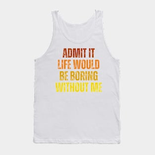 Admit It Life Would Be Boring Without Me, vintage saying Tank Top